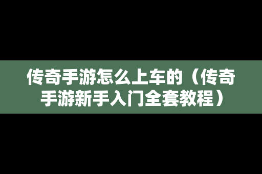 传奇手游怎么上车的（传奇手游新手入门全套教程）-第1张图片-传奇手游