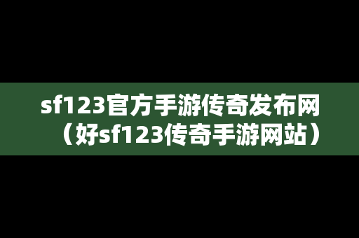 sf123官方手游传奇发布网（好sf123传奇手游网站）