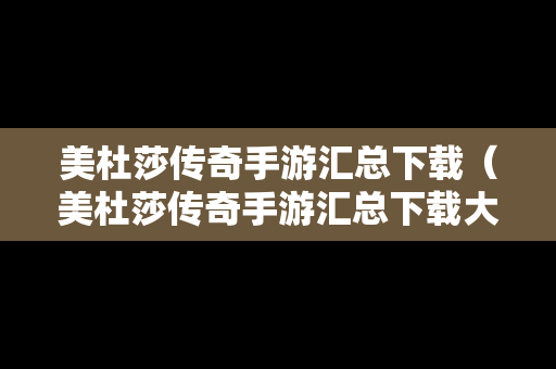 美杜莎传奇手游汇总下载（美杜莎传奇手游汇总下载大全）