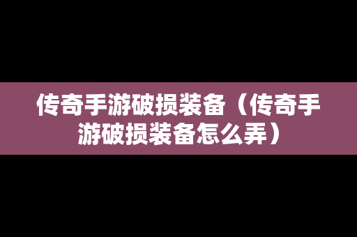 传奇手游破损装备（传奇手游破损装备怎么弄）-第1张图片-传奇手游