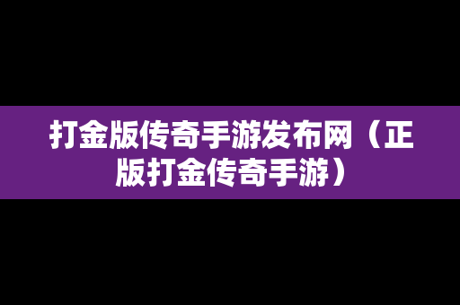 打金版传奇手游发布网（正版打金传奇手游）