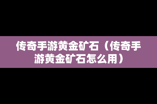 传奇手游黄金矿石（传奇手游黄金矿石怎么用）-第1张图片-传奇手游