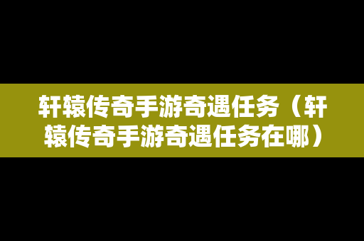 轩辕传奇手游奇遇任务（轩辕传奇手游奇遇任务在哪）