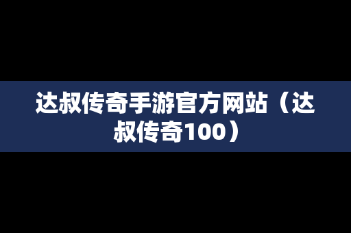 达叔传奇手游官方网站（达叔传奇100）-第1张图片-传奇手游