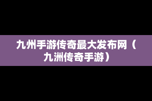 九州手游传奇最大发布网（九洲传奇手游）