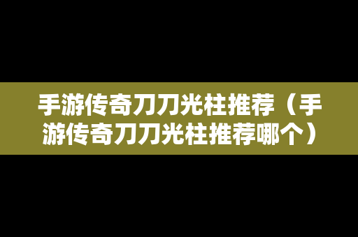 手游传奇刀刀光柱推荐（手游传奇刀刀光柱推荐哪个）