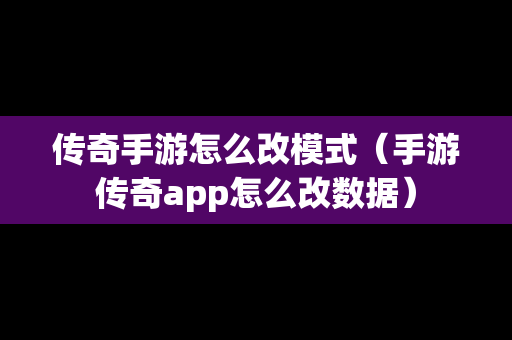 传奇手游怎么改模式（手游传奇app怎么改数据）-第1张图片-传奇手游