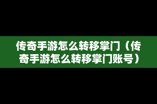 传奇手游怎么转移掌门（传奇手游怎么转移掌门账号）