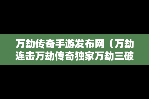 万劫传奇手游发布网（万劫连击万劫传奇独家万劫三破）