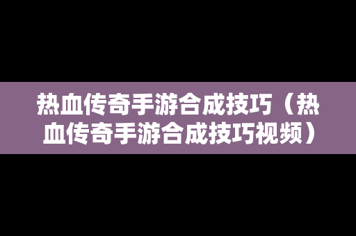 热血传奇手游合成技巧（热血传奇手游合成技巧视频）