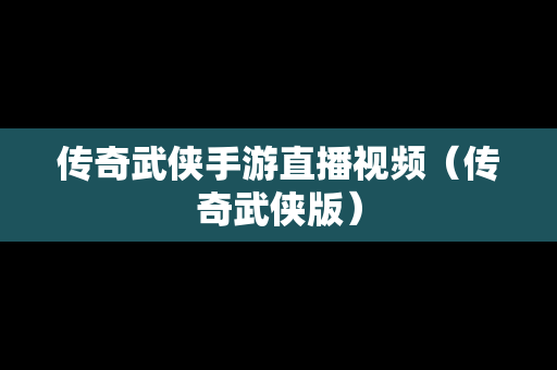 传奇武侠手游直播视频（传奇武侠版）