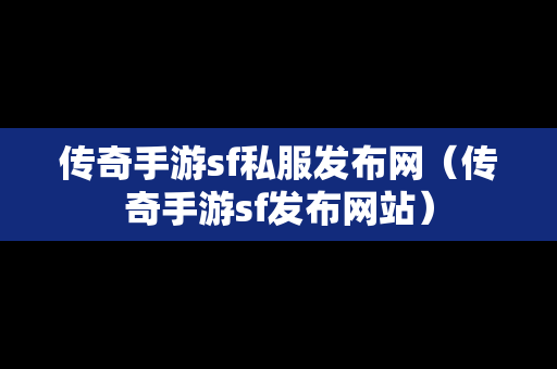 传奇手游sf私服发布网（传奇手游sf发布网站）