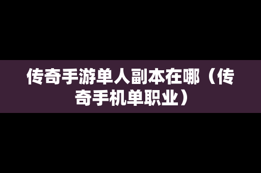 传奇手游单人副本在哪（传奇手机单职业）