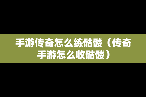 手游传奇怎么练骷髅（传奇手游怎么收骷髅）-第1张图片-传奇手游