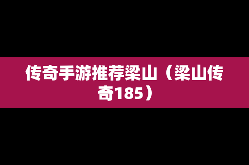 传奇手游推荐梁山（梁山传奇185）