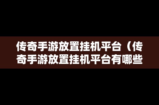 传奇手游放置挂机平台（传奇手游放置挂机平台有哪些）