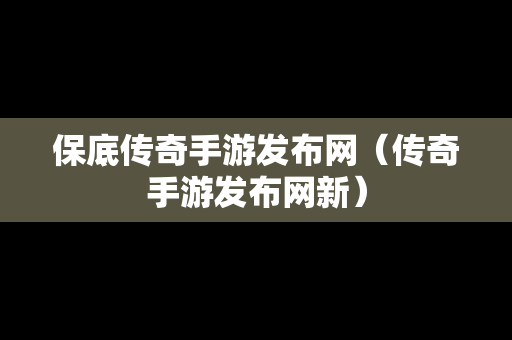 保底传奇手游发布网（传奇手游发布网新）