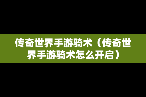 传奇世界手游骑术（传奇世界手游骑术怎么开启）-第1张图片-传奇手游