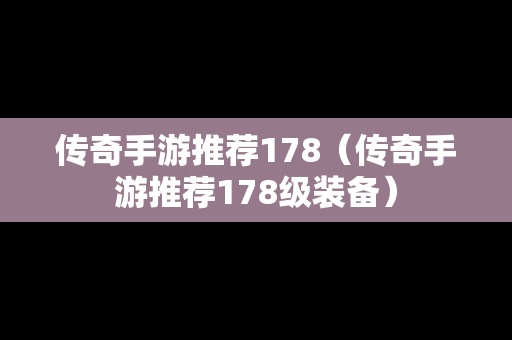 传奇手游推荐178（传奇手游推荐178级装备）