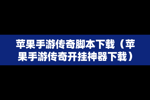 苹果手游传奇脚本下载（苹果手游传奇开挂神器下载）