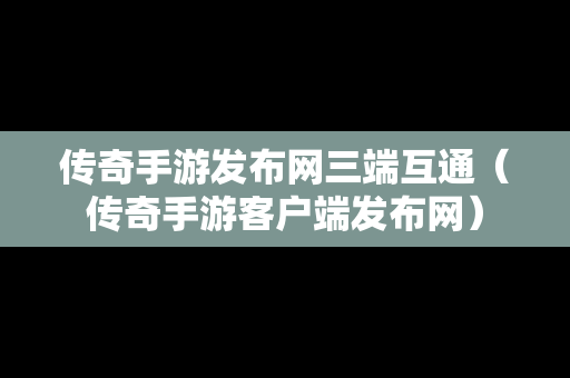 传奇手游发布网三端互通（传奇手游客户端发布网）