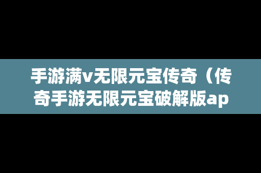 手游满v无限元宝传奇（传奇手游无限元宝破解版app）-第1张图片-传奇手游