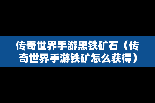 传奇世界手游黑铁矿石（传奇世界手游铁矿怎么获得）-第1张图片-传奇手游