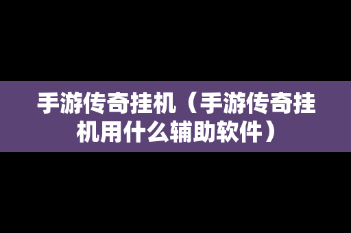 手游传奇挂机（手游传奇挂机用什么辅助软件）-第1张图片-传奇手游