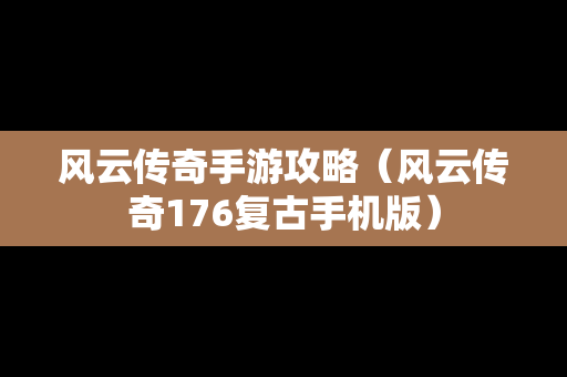 风云传奇手游攻略（风云传奇176复古手机版）-第1张图片-传奇手游