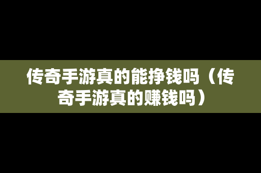 传奇手游真的能挣钱吗（传奇手游真的赚钱吗）