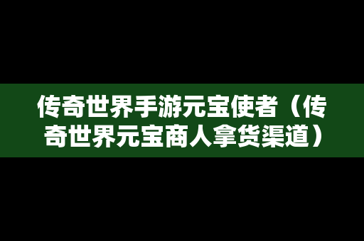 传奇世界手游元宝使者（传奇世界元宝商人拿货渠道）-第1张图片-传奇手游