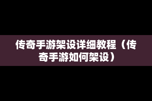 传奇手游架设详细教程（传奇手游如何架设）-第1张图片-传奇手游