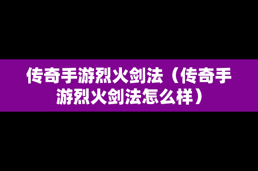 传奇手游烈火剑法（传奇手游烈火剑法怎么样）