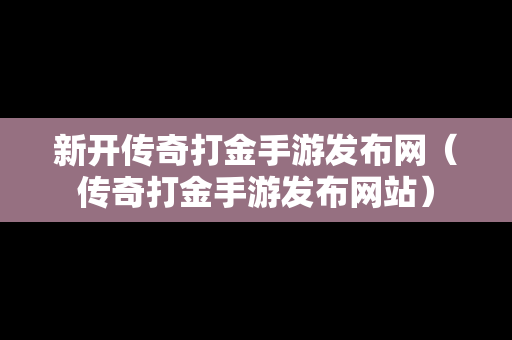 新开传奇打金手游发布网（传奇打金手游发布网站）