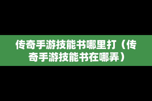 传奇手游技能书哪里打（传奇手游技能书在哪弄）