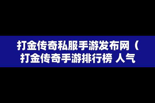 打金传奇私服手游发布网（打金传奇手游排行榜 人气 第一名 经典）