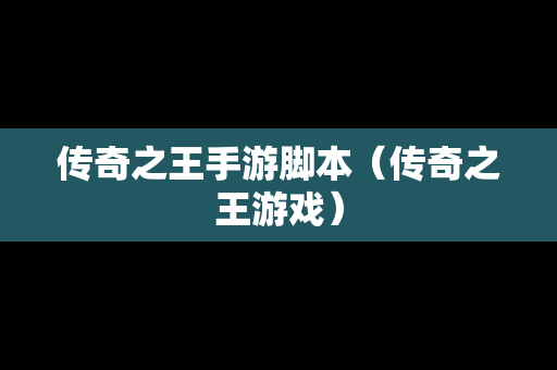 传奇之王手游脚本（传奇之王游戏）-第1张图片-传奇手游