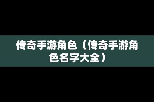 传奇手游角色（传奇手游角色名字大全）-第1张图片-传奇手游