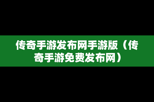 传奇手游发布网手游版（传奇手游免费发布网）