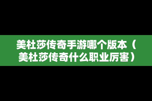 美杜莎传奇手游哪个版本（美杜莎传奇什么职业厉害）