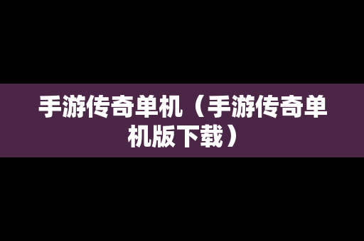 手游传奇单机（手游传奇单机版下载）