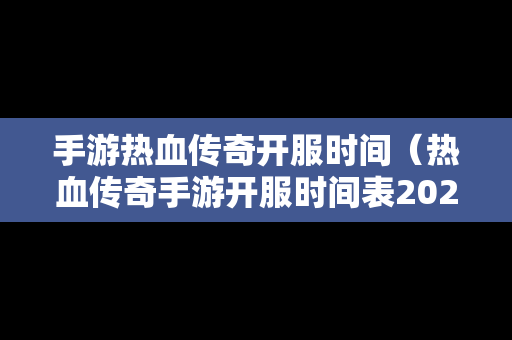 手游热血传奇开服时间（热血传奇手游开服时间表2021）