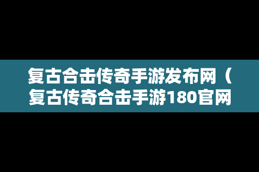 复古合击传奇手游发布网（复古传奇合击手游180官网）