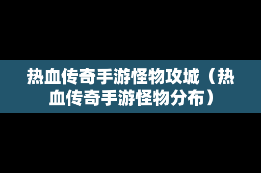 热血传奇手游怪物攻城（热血传奇手游怪物分布）