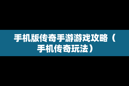 手机版传奇手游游戏攻略（手机传奇玩法）