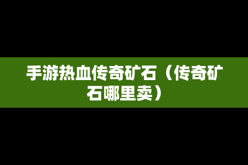 手游热血传奇矿石（传奇矿石哪里卖）