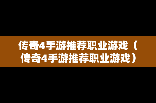 传奇4手游推荐职业游戏（传奇4手游推荐职业游戏）-第1张图片-传奇手游