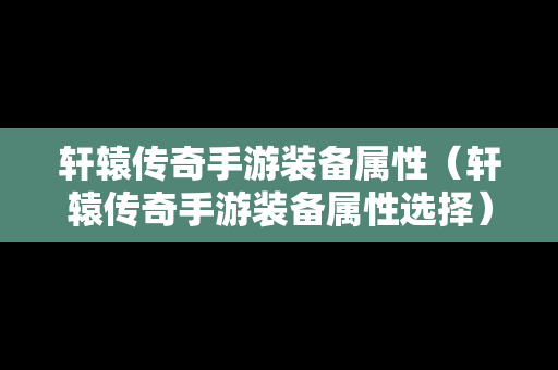 轩辕传奇手游装备属性（轩辕传奇手游装备属性选择）