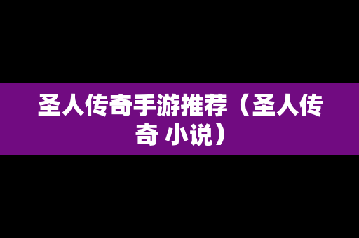 圣人传奇手游推荐（圣人传奇 小说）-第1张图片-传奇手游