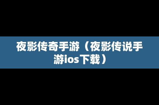 夜影传奇手游（夜影传说手游ios下载）-第1张图片-传奇手游